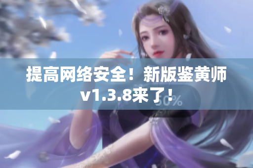 提高网络安全！新版鉴黄师v1.3.8来了！