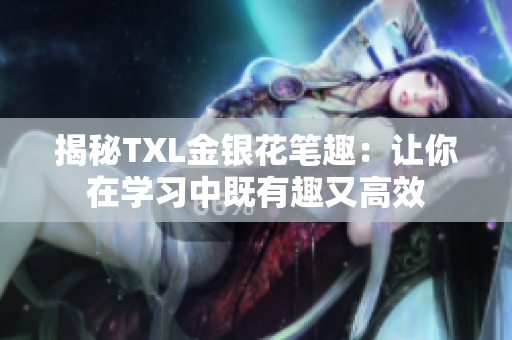 揭秘TXL金银花笔趣：让你在学习中既有趣又高效