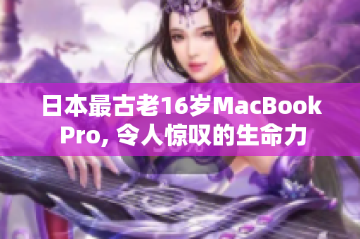 日本最古老16岁MacBook Pro, 令人惊叹的生命力