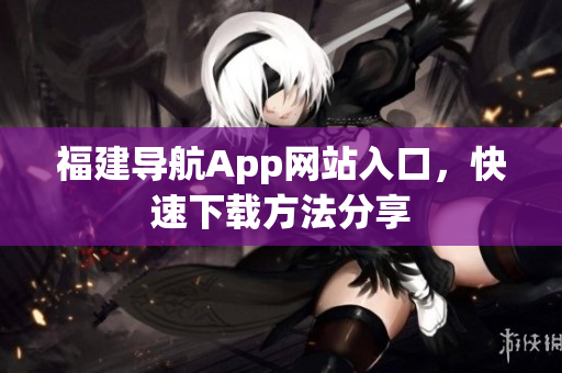 福建导航App网站入口，快速下载方法分享