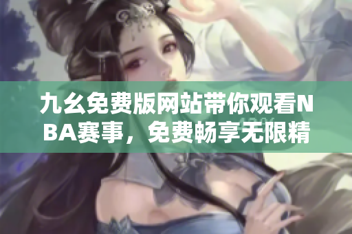 九幺免费版网站带你观看NBA赛事，免费畅享无限精彩