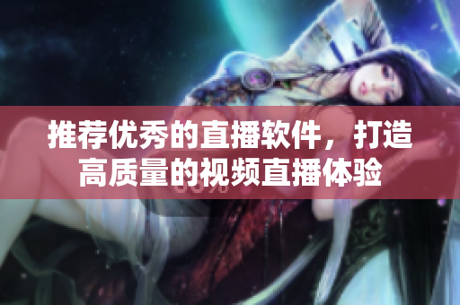 推荐优秀的直播软件，打造高质量的视频直播体验