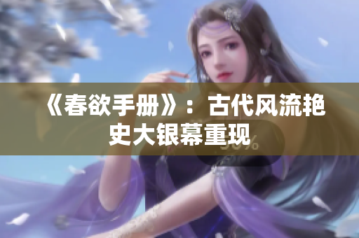 《春欲手册》：古代风流艳史大银幕重现