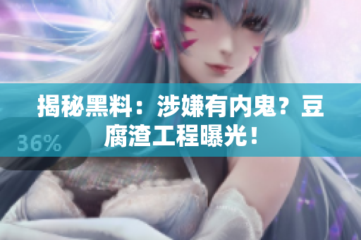 揭秘黑料：涉嫌有内鬼？豆腐渣工程曝光！
