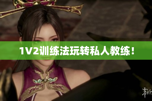 1V2训练法玩转私人教练！