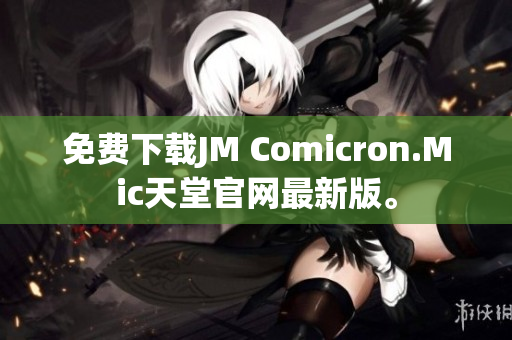 免费下载JM Comicron.Mic天堂官网最新版。