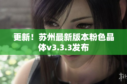 更新！苏州最新版本粉色晶体v3.3.3发布