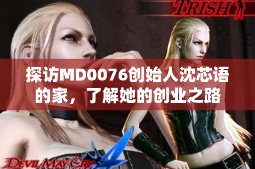 探访MD0076创始人沈芯语的家，了解她的创业之路
