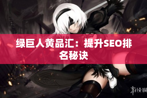 绿巨人黄品汇：提升SEO排名秘诀