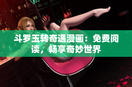 斗罗玉转奇遇漫画：免费阅读，畅享奇妙世界
