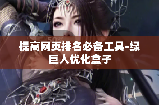 提高网页排名必备工具-绿巨人优化盒子