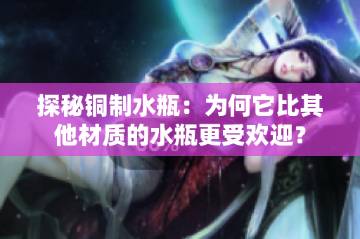 探秘铜制水瓶：为何它比其他材质的水瓶更受欢迎？