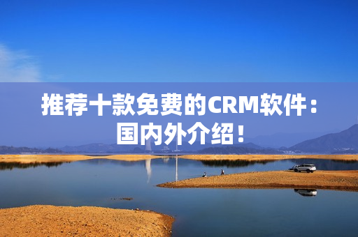 推荐十款免费的CRM软件：国内外介绍！