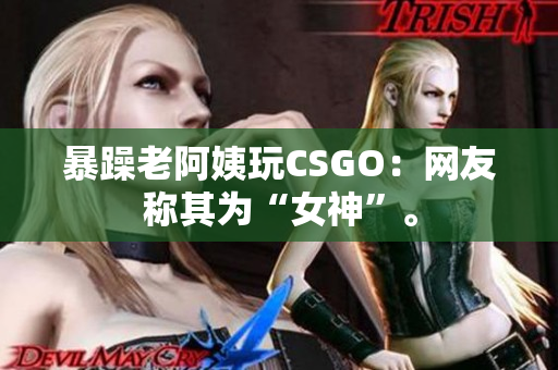 暴躁老阿姨玩CSGO：网友称其为“女神”。