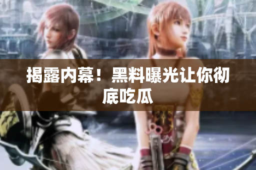 揭露内幕！黑料曝光让你彻底吃瓜