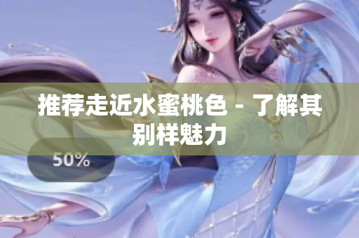 推荐走近水蜜桃色 - 了解其别样魅力