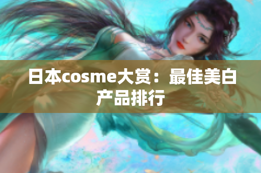 日本cosme大赏：最佳美白产品排行