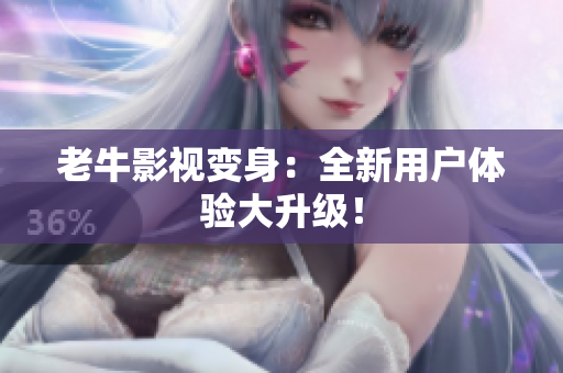 老牛影视变身：全新用户体验大升级！