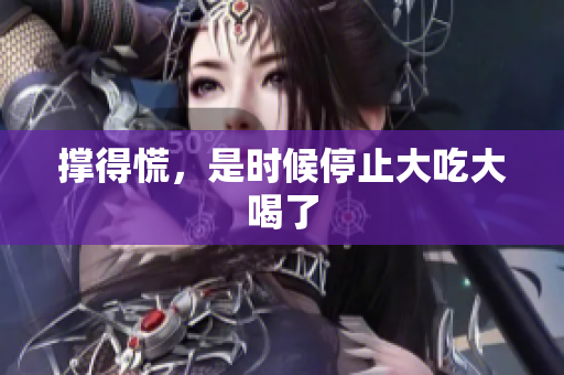 撑得慌，是时候停止大吃大喝了