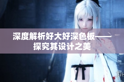 深度解析好大好深色板——探究其设计之美