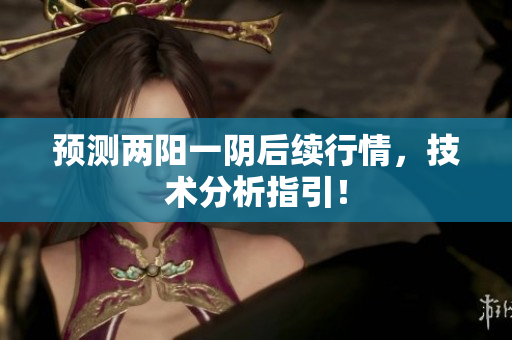 预测两阳一阴后续行情，技术分析指引！