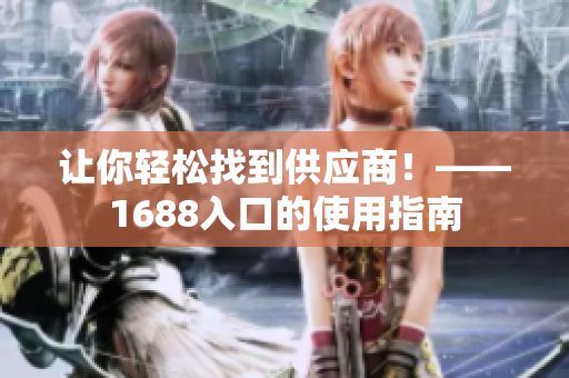让你轻松找到供应商！——1688入口的使用指南