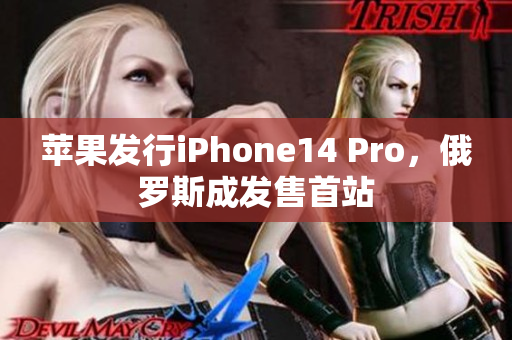 苹果发行iPhone14 Pro，俄罗斯成发售首站