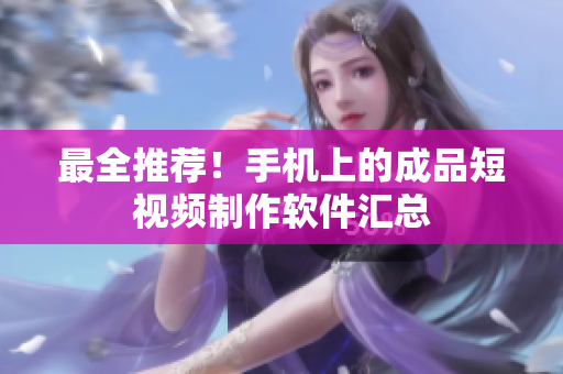 最全推荐！手机上的成品短视频制作软件汇总