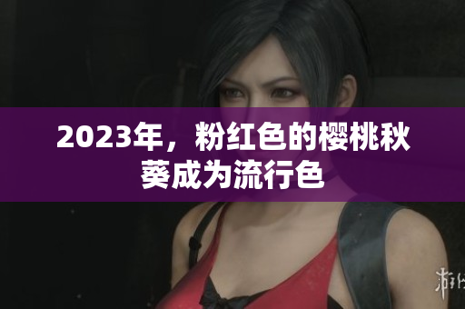 2023年，粉红色的樱桃秋葵成为流行色