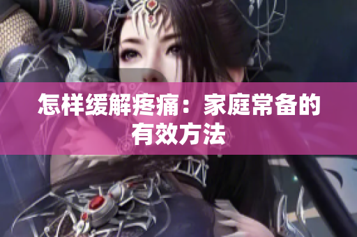 怎样缓解疼痛：家庭常备的有效方法