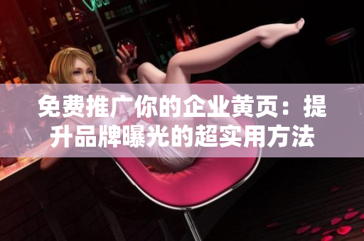 免费推广你的企业黄页：提升品牌曝光的超实用方法