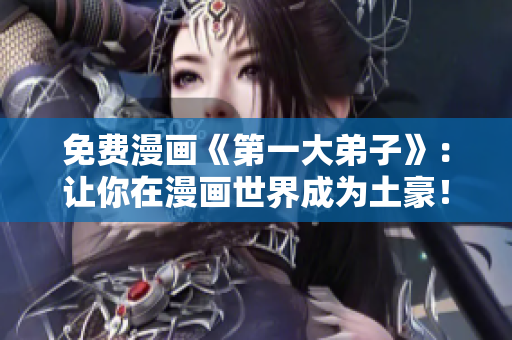 免费漫画《第一大弟子》：让你在漫画世界成为土豪！