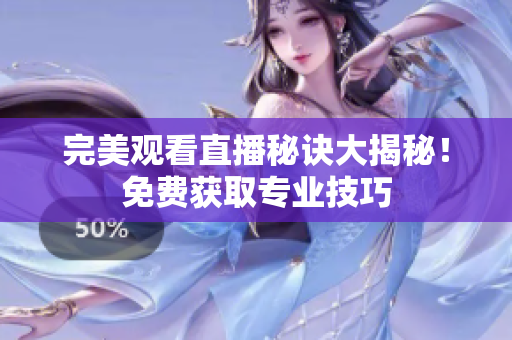 完美观看直播秘诀大揭秘！免费获取专业技巧