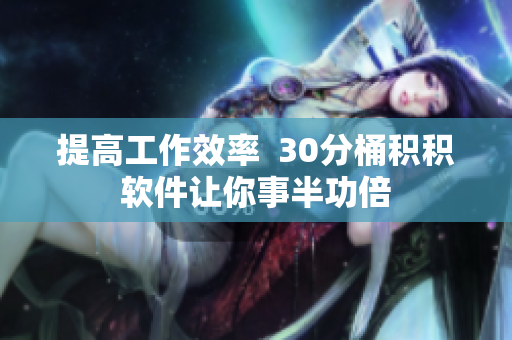 提高工作效率  30分桶积积软件让你事半功倍