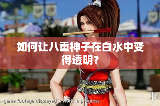 如何让八重神子在白水中变得透明？