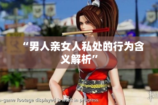 “男人亲女人私处的行为含义解析”