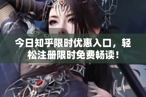 今日知乎限时优惠入口，轻松注册限时免费畅读！