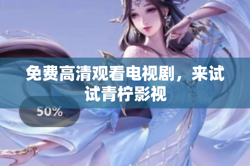 免费高清观看电视剧，来试试青柠影视