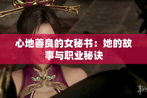 心地善良的女秘书：她的故事与职业秘诀