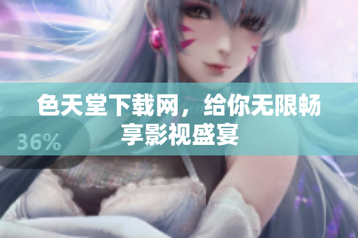 色天堂下载网，给你无限畅享影视盛宴