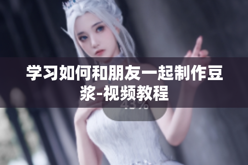 学习如何和朋友一起制作豆浆-视频教程