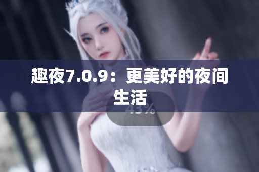 趣夜7.0.9：更美好的夜间生活