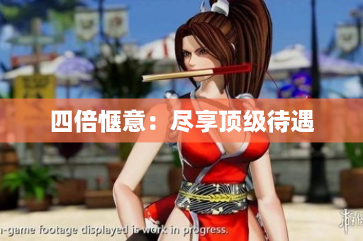 四倍惬意：尽享顶级待遇