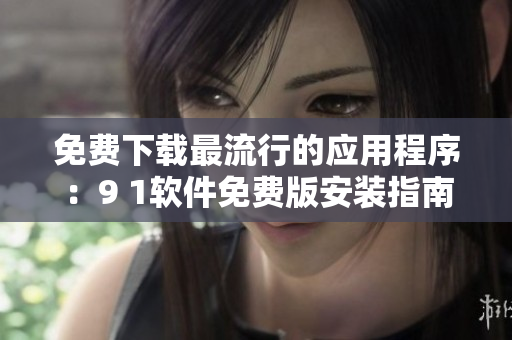 免费下载最流行的应用程序：9 1软件免费版安装指南