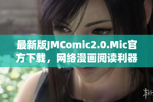最新版JMComic2.0.Mic官方下载，网络漫画阅读利器