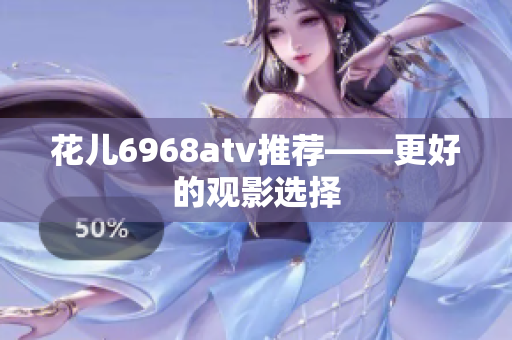 花儿6968atv推荐——更好的观影选择