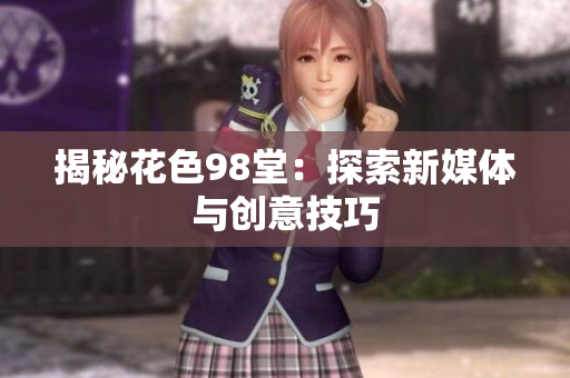 揭秘花色98堂：探索新媒体与创意技巧