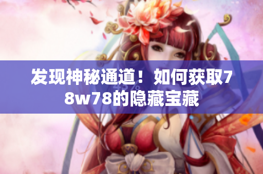 发现神秘通道！如何获取78w78的隐藏宝藏
