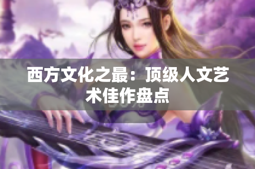 西方文化之最：顶级人文艺术佳作盘点