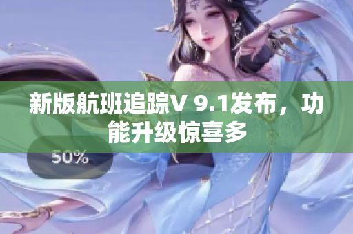 新版航班追踪V 9.1发布，功能升级惊喜多
